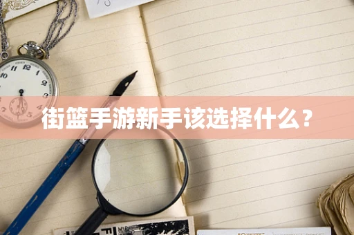 街篮手游新手该选择什么？