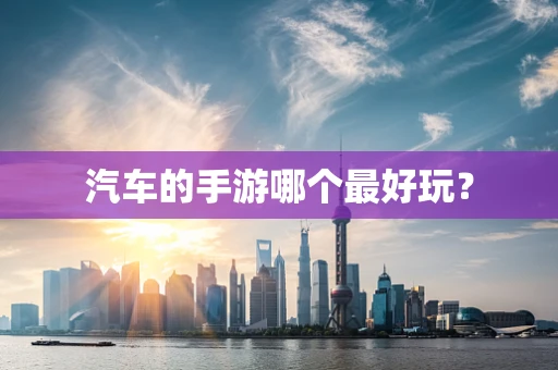 汽车的手游哪个最好玩？