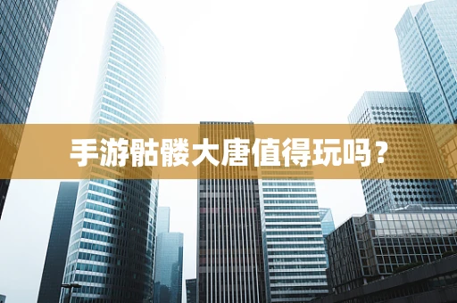 手游骷髅大唐值得玩吗？