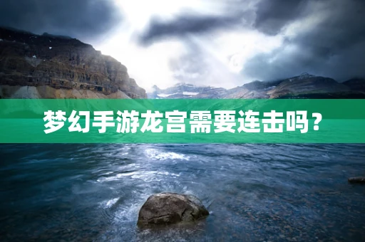 梦幻手游龙宫需要连击吗？