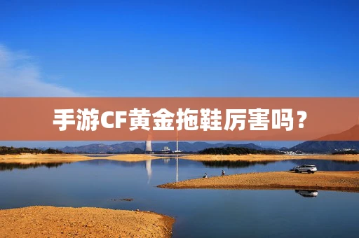 手游CF黄金拖鞋厉害吗？