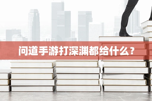 问道手游打深渊都给什么？