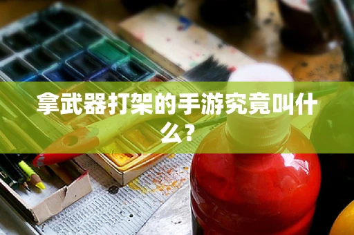 拿武器打架的手游究竟叫什么？