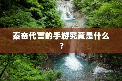 秦奋代言的手游究竟是什么？