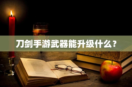 刀剑手游武器能升级什么？