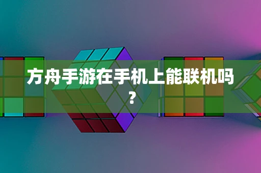 方舟手游在手机上能联机吗？