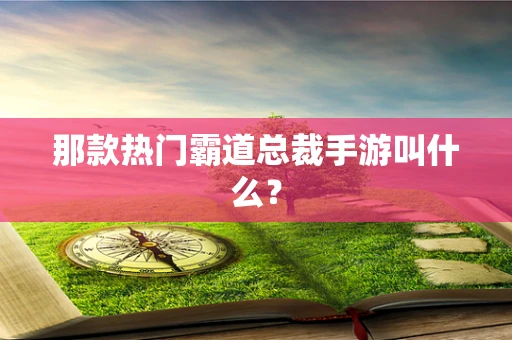 那款热门霸道总裁手游叫什么？