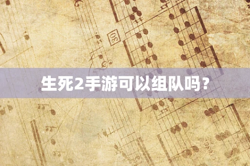 生死2手游可以组队吗？