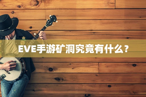 EVE手游矿洞究竟有什么？
