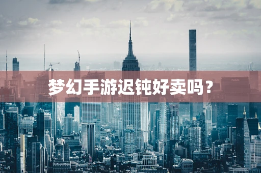 梦幻手游迟钝好卖吗？