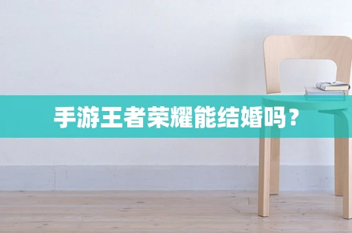 手游王者荣耀能结婚吗？