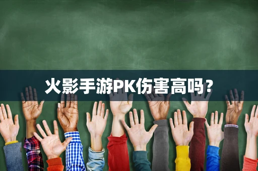 火影手游PK伤害高吗？