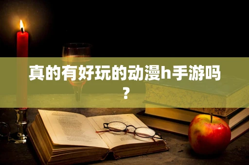 真的有好玩的动漫h手游吗？