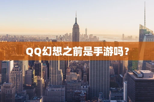 QQ幻想之前是手游吗？