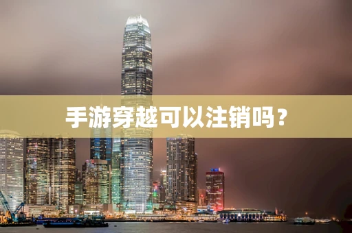 手游穿越可以注销吗？