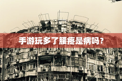 手游玩多了腰疼是病吗？
