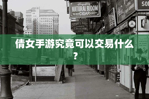 倩女手游究竟可以交易什么？