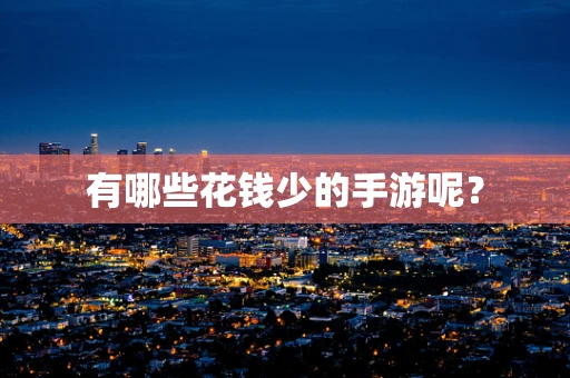 有哪些花钱少的手游呢？