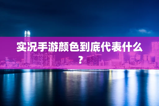 实况手游颜色到底代表什么？