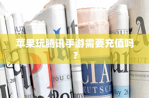 苹果玩腾讯手游需要充值吗？
