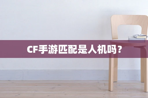CF手游匹配是人机吗？