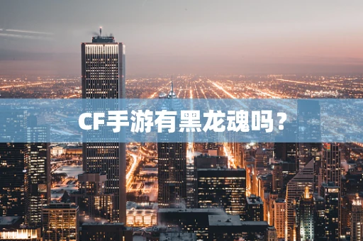 CF手游有黑龙魂吗？