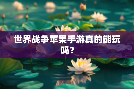 世界战争苹果手游真的能玩吗？
