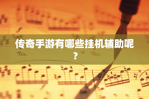 传奇手游有哪些挂机辅助呢？