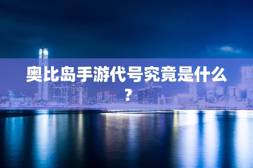 奥比岛手游代号究竟是什么？