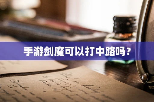 手游剑魔可以打中路吗？