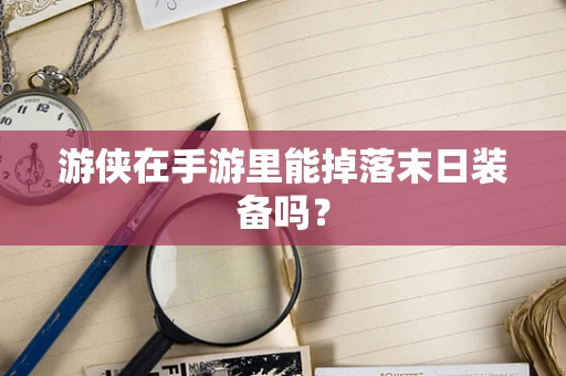 游侠在手游里能掉落末日装备吗？