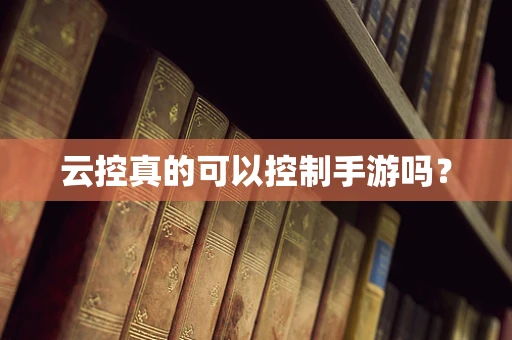 云控真的可以控制手游吗？