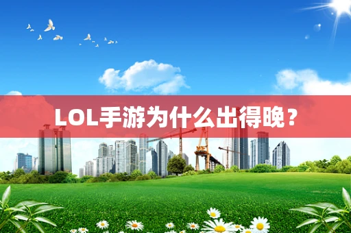 LOL手游为什么出得晚？