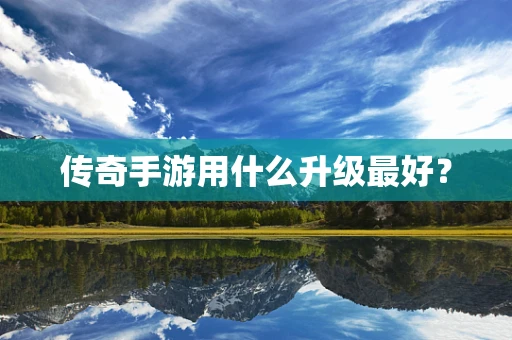 传奇手游用什么升级最好？
