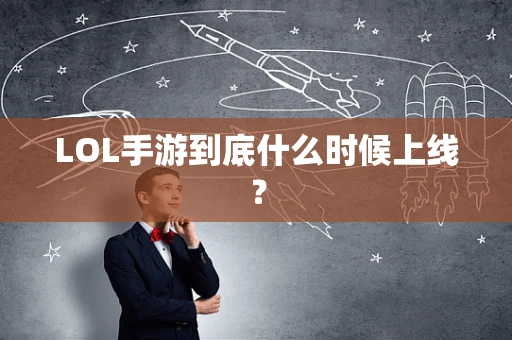 LOL手游到底什么时候上线？