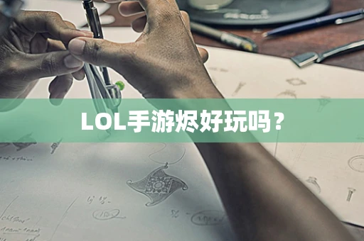 LOL手游烬好玩吗？