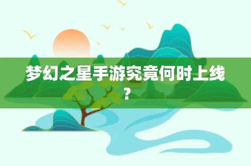 梦幻之星手游究竟何时上线？