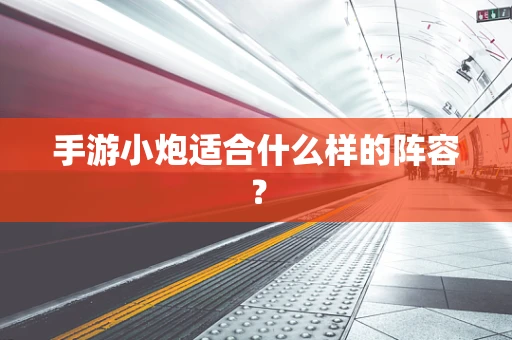 手游小炮适合什么样的阵容？