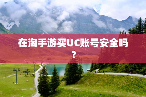 在淘手游买UC账号安全吗？