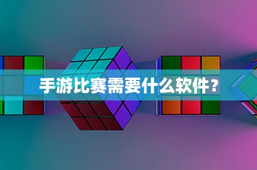 手游比赛需要什么软件？