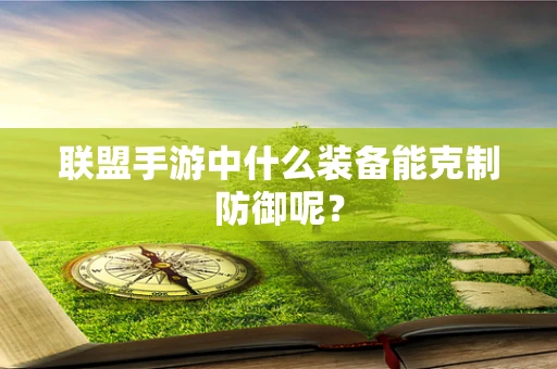 联盟手游中什么装备能克制防御呢？