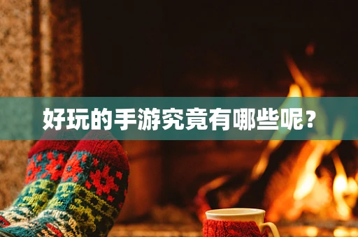 好玩的手游究竟有哪些呢？