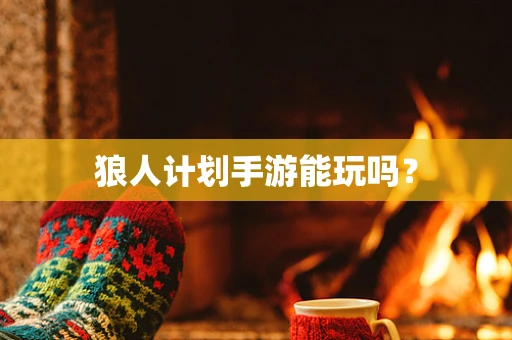 狼人计划手游能玩吗？